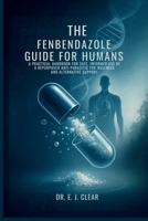 The Fenbendazole Guide for Humans: A Practical Handbook for Safe, Informed Use of a Repurposed Anti-Parasitic for Wellness and Alternative Support B0FHH9SQCJ Book Cover
