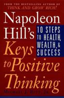 Napoleon Hill's Keys to Positive Thinking: 10 Steps to Health, Wealth, and Success