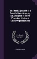 The Management of a Branch Sales Agency; An Analysis of Facts from Ten National Sales Organizations 1177217430 Book Cover