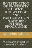 Investigation of University Students' Knowledge and Participation in Aerobic Fitness Programme: A Research Project On University Students 1097174751 Book Cover