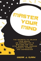 Master your Mind: The Secrets to Unlock Your Brain. An Happier Life Is Waiting For You. Stop Worrying, Manage Anxiety, Stress, And Depression 1803005734 Book Cover