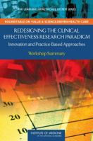 Redesigning The Clinical Effectiveness Research Paradigm: Innovation And Practice Based Approaches: Workshop Summary (The Learning Healthcare System ... On Value & Science Driven Health Care) 030911988X Book Cover