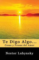 Te Digo Algo... Cosas Y Prosas del Amor 1491085991 Book Cover