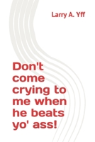 Don't come crying to me when he beats yo' ass! B0BJYD3V4Q Book Cover