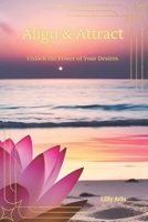 Align and Attract: Unlock the Power of Your Desires B0F8997FSV Book Cover