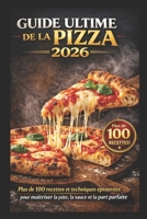 GUIDE ULTIME DE LA PIZZA 2026: 100+ recettes et techniques professionnelles pour réussir la pâte, la sauce et la pizza parfaite B0GKYD7VHV Book Cover