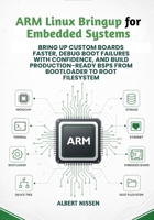 ARM Linux Bringup for Embedded Systems: Bring Up Custom Boards Faster, Debug Boot Failures with Confidence, and Build Production-Ready BSPs from Bootloader to Root Filesystem B0GY7YJZGK Book Cover