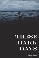 These Dark Days: A Poetry Chapbook 1723310441 Book Cover