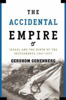 The Accidental Empire: Israel and the Birth of the Settlements, 1967-1977 0805082417 Book Cover