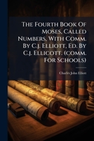 The Fourth Book Of Moses, Called Numbers, With Comm. By C.j. Elliott, Ed. By C.j. Ellicott. (comm. For Schools).... 1276551312 Book Cover