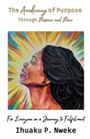 The Awakening of Purpose Through Passion and Pain: For Everyone on a Journey to Fulfilment 1913770826 Book Cover