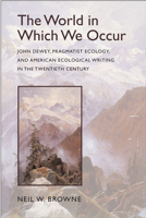 The World in Which We Occur: John Dewey, Pragmatist Ecology, and American Ecological Writing in the Twentieth Century 0817315810 Book Cover