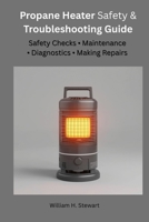 Propane Heater Safety & Troubleshooting Guide: Safety Checks, Maintenance, Diagnostics & Making Repairs B0GKRCB7HH Book Cover