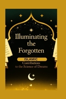 Illuminating the Forgotten: Islamic Contributions to the Science of Dreams B0F74PF37R Book Cover