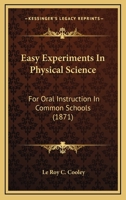 Easy Experiments In Physical Science: For Oral Instruction In Common Schools 0548619093 Book Cover