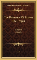 The Romance of Brutus the Trojan, a Poem by C.D 1146549652 Book Cover