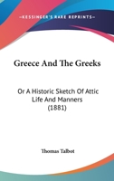 Greece And The Greeks - Or - A Historic Sketch Of Attic Life And Manners 0469577711 Book Cover