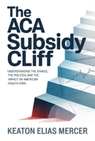 The ACA Subsidy Cliff: Understanding the Stakes, the Politics and the Impact on American Health Care B0GH87SYWQ Book Cover