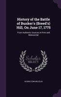 History Of The Battle Of Bunker's (breed's) Hill, On June 17, 1775, From Authentic Sources In Print And Manuscript 1177595443 Book Cover