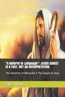 "A Reform in Language": JESUS CHRIST IS A FACT. NOT AN INTERPRETATION.: The Antichrist of Nietzsche X The Gospel of Jesus B089764DGL Book Cover