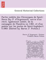 Partie inédite des Chroniques de Saint-Denis [by P. d'Orgemont], suivie d'un récit, également inédit, de la campagne de Flandres en 1382, et d'un ... [Edited by Baron J. Pichon.] 124902126X Book Cover