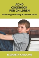 ADHD Cookbook For Children: Reduce Hyperactivity & Enhance Focus 1791306004 Book Cover