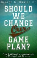 Should We Change Our Game Plan?: From Traditional or Contemporary to Missional and Strategic 1426763859 Book Cover