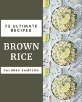 75 Ultimate Brown Rice Recipes: The Best Brown Rice Cookbook that Delights Your Taste Buds B08PXBCVGW Book Cover