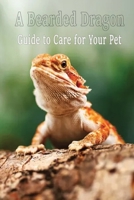 A Bearded Dragon: Guide to Care for Your Pet: Dragons Care B08J5HP58S Book Cover