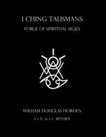 I Ching Talismans: Forge of Spiritual Sigils B08HQ45RV7 Book Cover