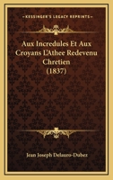 Aux incrédules et aux croyans l'athée redevenu chrétien 1247621588 Book Cover