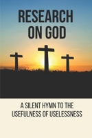 Research On God: A Silent Hymn To The Usefulness Of Uselessness: God In Philosophy B096TQ69MD Book Cover