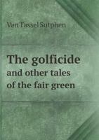 The Golficide And Other Tales Of The Fair Green 0548401551 Book Cover