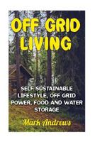 Off Grid Living: Self Sustainable Lifestyle, Off Grid Power, Food And Water Storage: (Prepping, Living Off The Grid) 1979981272 Book Cover
