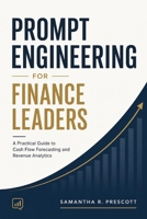 Prompt Engineering for Finance Leaders: A Practical Guide to Cash Flow Forecasting and Revenue Analytics B0HBLQBX3K Book Cover