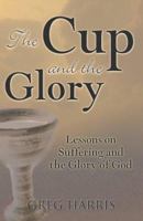 The Cup And the Glory: Lessons on Suffering And the Glory of God 0977226212 Book Cover