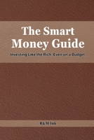 The Smart Money Guide: Investing Like the Rich, even on a Budget: Proven Strategies to Grow Wealth and Secure Your Financial Future B0F3256PPP Book Cover