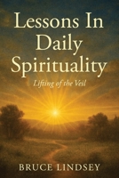 Lessons in Daily Spirituality: Lifting of the Veil 1970844620 Book Cover