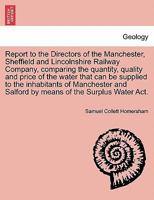 Report to the Directors of the Manchester, Sheffield and Lincolnshire Railway Company, comparing the quantity, quality and price of the water that can ... Salford by means of the Surplus Water Act. 1240928734 Book Cover
