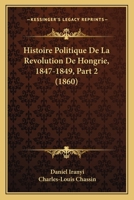 Histoire Politique de La Revolution de Hongrie, 1847-1849, Part 2... 1166802620 Book Cover