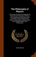 The Philosophy of Physics: Or, Process of Creative Development by Which the First Principles of Physics Are Proved Beyond Controversy, and Their ... to All Intelligent Minds, As in Phenomenal 1019109637 Book Cover