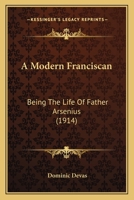 A Modern Franciscan: Being The Life Of Father Arsenius 1482622440 Book Cover
