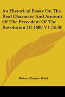 An Historical Essay On The Real Character And Amount Of The Precedent Of The Revolution Of 1688 V1 0548799024 Book Cover