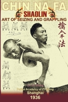 Shaolin Chin Na Fa: Art of Seizing and Grappling. Instructor's Manual for Police Academy of Zhejiang Province (Shanghai, 1936) 1440474249 Book Cover