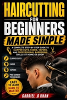 Haircutting for Beginners Made Simple: A Complete Step-by-Step Guide to Clipper Cuts, Fades, Tapers, and Professional Barbering Skills at Home or Shop B0GZGJ7NKN Book Cover