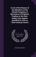 A List of the Names of the Members of the United Company of Merchants of England, Trading to the East-Indies, Who Appear Qualified to Vote at Their General Courts 1356061788 Book Cover