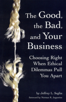 The Good, the Bad, and Your Business: Choosing Right When Ethical Dilemmas Pull You Apart 0978689933 Book Cover