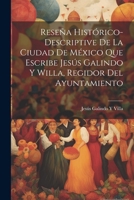 Reseña Histórico-Descriptive De La Ciudad De México Que Escribe Jesús Galindo Y Willa, Regidor Del Ayuntamiento (Spanish Edition) 1022511505 Book Cover