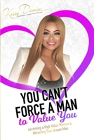 You Can't Force A Man To Value You: Becoming A High Value Woman & Attracting The Man Of Your Dreams 1688245006 Book Cover