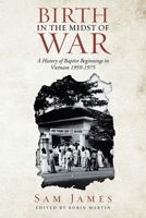 BIRTH IN THE MIDST OF WAR: A HISTORY OF BAPTIST BEGINNINGS IN VIETNAM 1959-1975 1665792116 Book Cover
